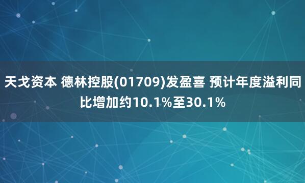 天戈资本 德林控股(01709)发盈喜 预计年度溢利同比增加约10.1%至30.1%