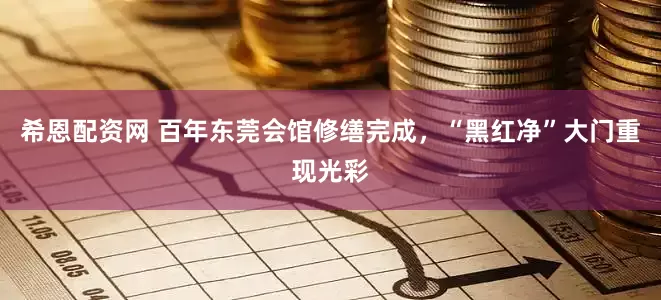 希恩配资网 百年东莞会馆修缮完成，“黑红净”大门重现光彩