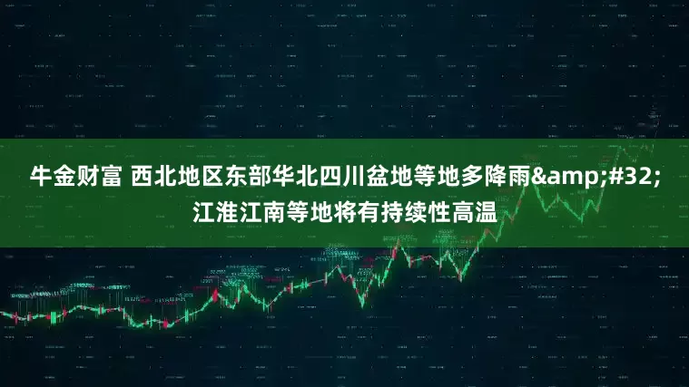 牛金财富 西北地区东部华北四川盆地等地多降雨&#32;江淮江南等地将有持续性高温