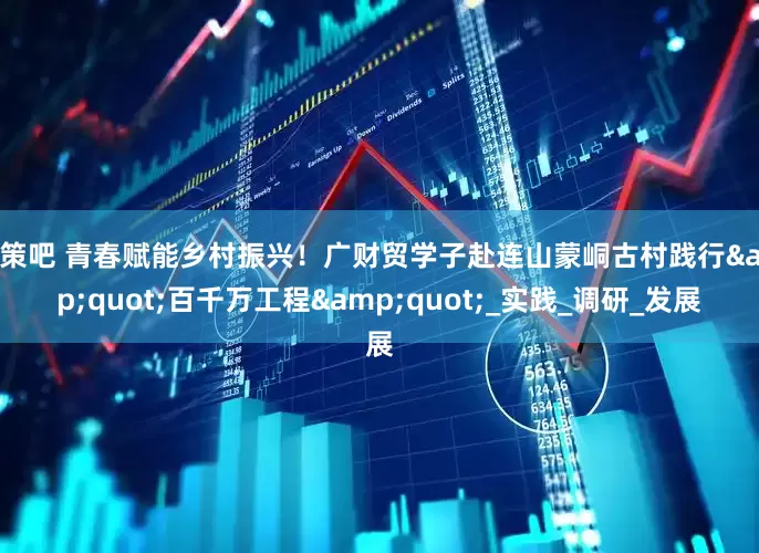 天策吧 青春赋能乡村振兴！广财贸学子赴连山蒙峒古村践行&quot;百千万工程&quot;_实践_调研_发展