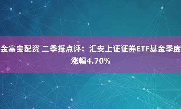 金富宝配资 二季报点评：汇安上证证券ETF基金季度涨幅4.70%