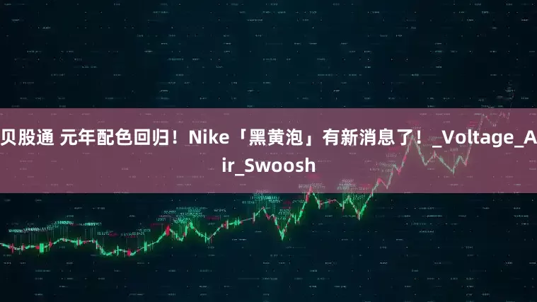 贝股通 元年配色回归！Nike「黑黄泡」有新消息了！_Voltage_Air_Swoosh