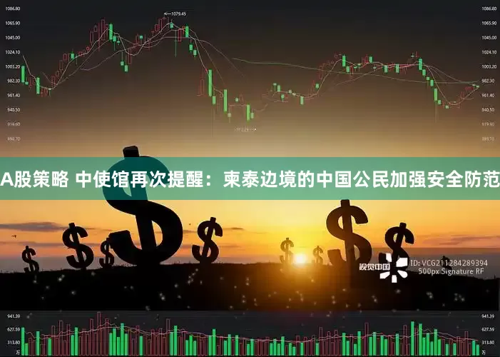 A股策略 中使馆再次提醒：柬泰边境的中国公民加强安全防范