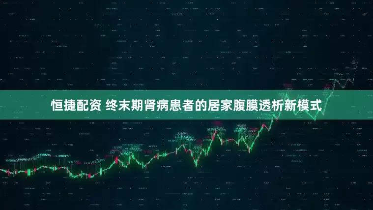 恒捷配资 终末期肾病患者的居家腹膜透析新模式
