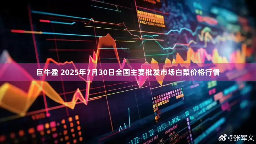 巨牛盈 2025年7月30日全国主要批发市场白梨价格行情