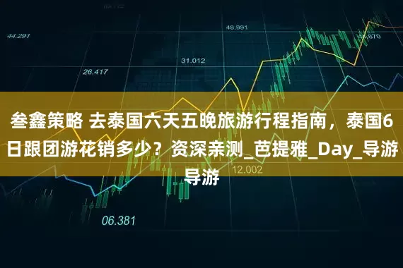 叁鑫策略 去泰国六天五晚旅游行程指南，泰国6日跟团游花销多少？资深亲测_芭提雅_Day_导游