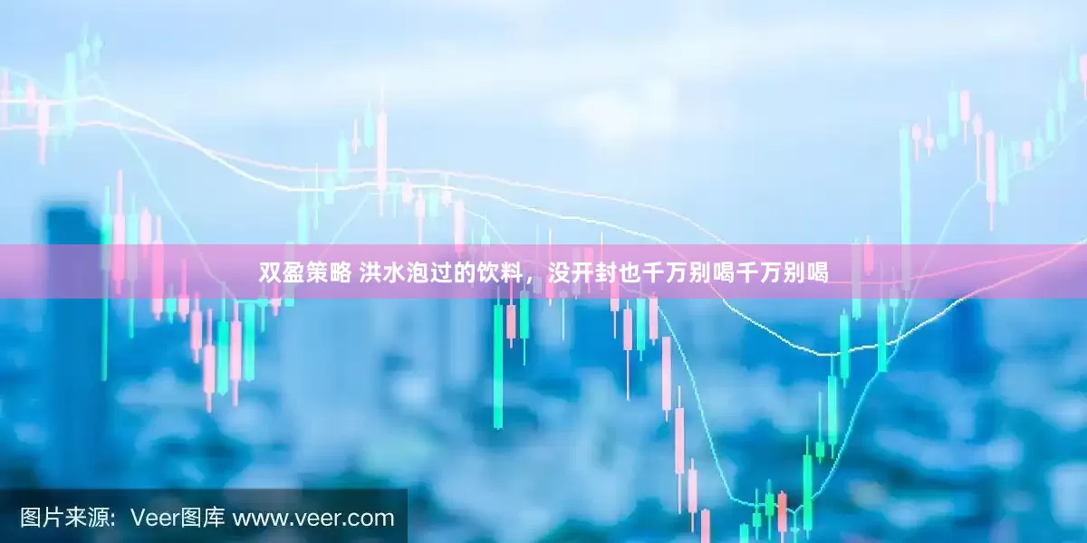 双盈策略 洪水泡过的饮料，没开封也千万别喝千万别喝