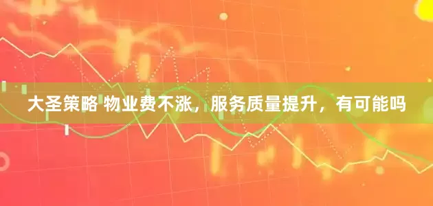 大圣策略 物业费不涨，服务质量提升，有可能吗