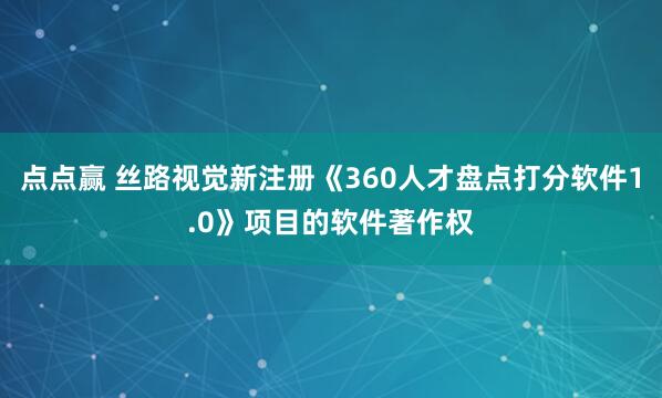 点点赢 丝路视觉新注册《360人才盘点打分软件1.0》项目的软件著作权