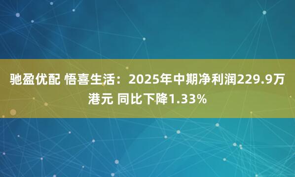 驰盈优配 悟喜生活：2025年中期净利润229.9万港元 同比下降1.33%