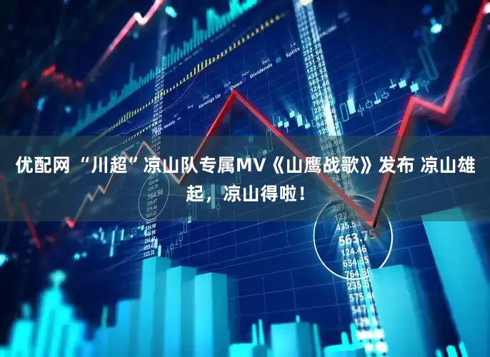 优配网 “川超”凉山队专属MV《山鹰战歌》发布 凉山雄起，凉山得啦！
