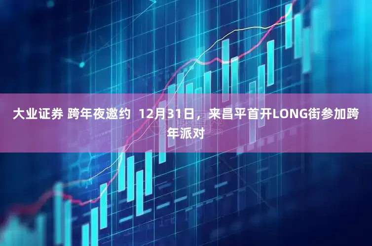 大业证券 跨年夜邀约  12月31日，来昌平首开LONG街参加跨年派对