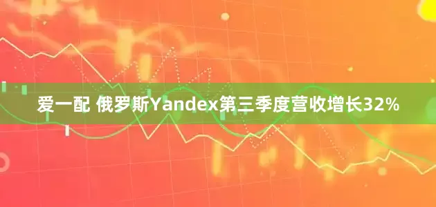 爱一配 俄罗斯Yandex第三季度营收增长32%